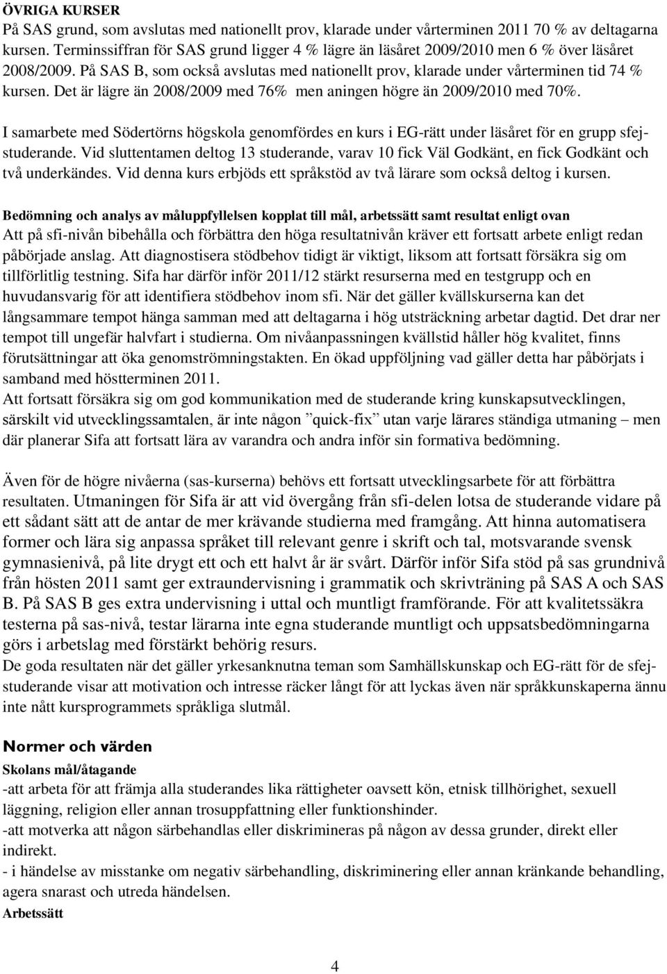 Det är lägre än 2008/2009 med 76% men aningen högre än 2009/2010 med 70%. I samarbete med Södertörns högskola genomfördes en kurs i EG-rätt under läsåret för en grupp sfejstuderande.