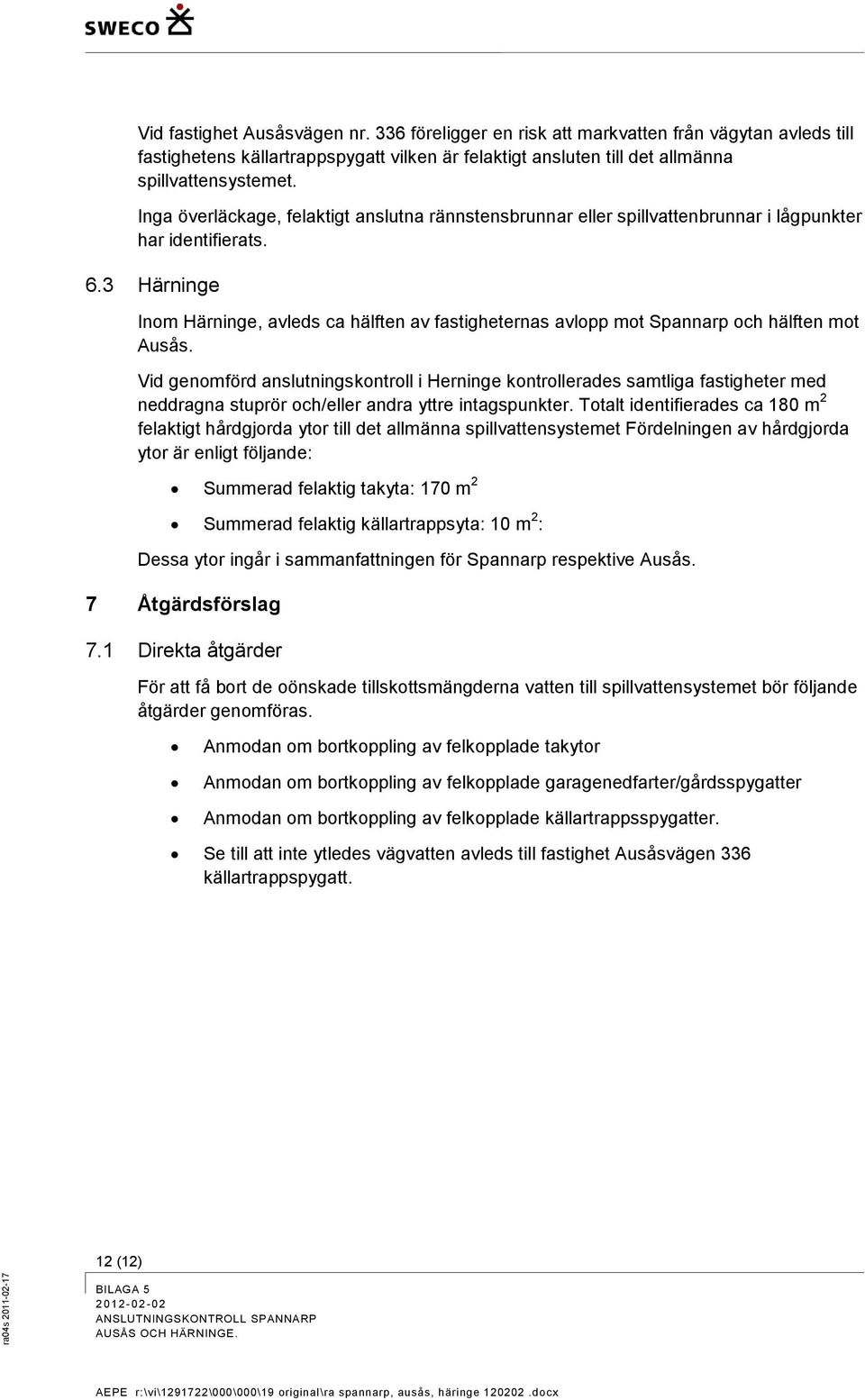 3 Härninge Inom Härninge, avleds ca hälften av fastigheternas avlopp mot Spannarp och hälften mot Ausås.