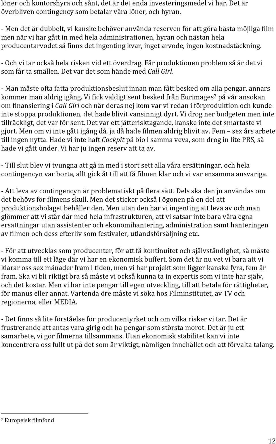 ingenting kvar, inget arvode, ingen kostnadstäckning. - Och vi tar också hela risken vid ett överdrag. Får produktionen problem så är det vi som får ta smällen. Det var det som hände med Call Girl.