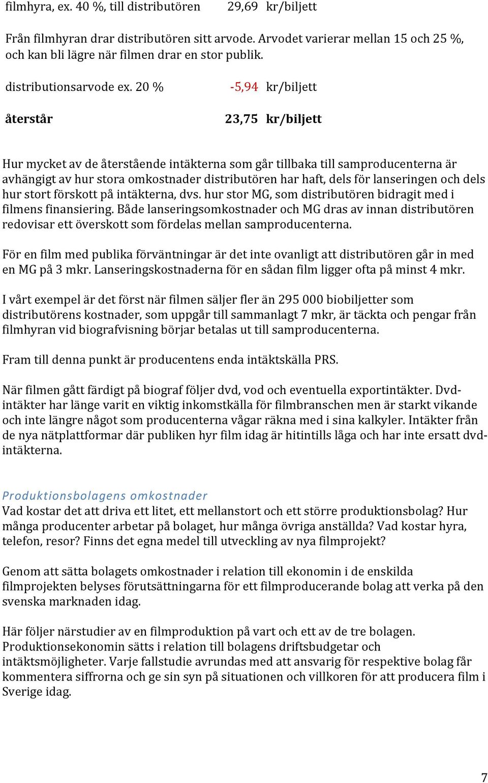 20 % återstår - 5,94 kr/biljett 23,75 kr/biljett Hur mycket av de återstående intäkterna som går tillbaka till samproducenterna är avhängigt av hur stora omkostnader distributören har haft, dels för