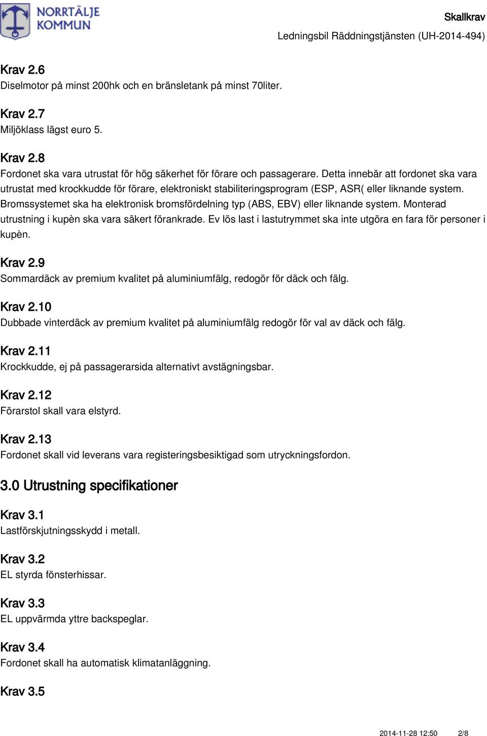 Bromssystemet ska ha elektronisk bromsfördelning typ (ABS, EBV) eller liknande system. Monterad utrustning i kupèn ska vara säkert förankrade.