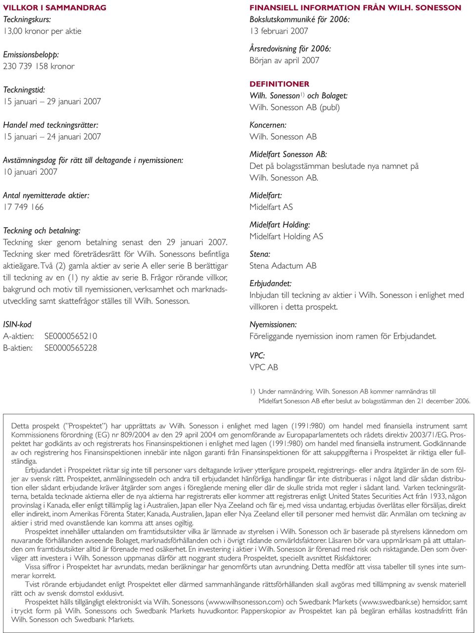 Teckning sker med företrädesrätt för Wilh. Sonessons befintliga aktieägare. Två (2) gamla aktier av serie A eller serie B berättigar till teckning av en (1) ny aktie av serie B.