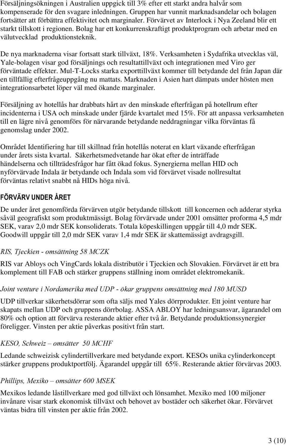 Bolag har ett konkurrenskraftigt produktprogram och arbetar med en välutvecklad produktionsteknik. De nya marknaderna visar fortsatt stark tillväxt, 18%.