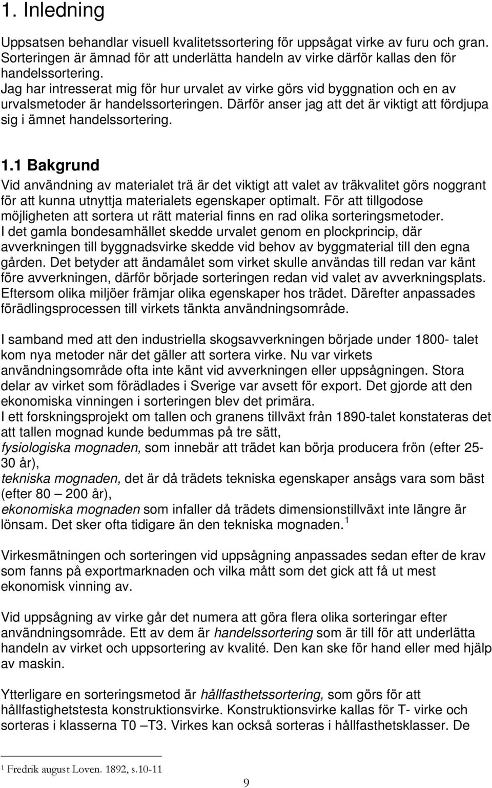 1 Bakgrund Vid användning av materialet trä är det viktigt att valet av träkvalitet görs noggrant för att kunna utnyttja materialets egenskaper optimalt.