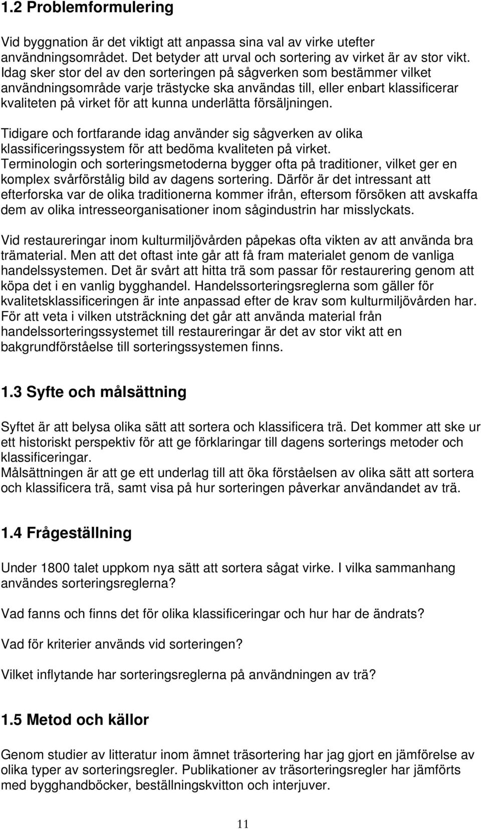 försäljningen. Tidigare och fortfarande idag använder sig sågverken av olika klassificeringssystem för att bedöma kvaliteten på virket.