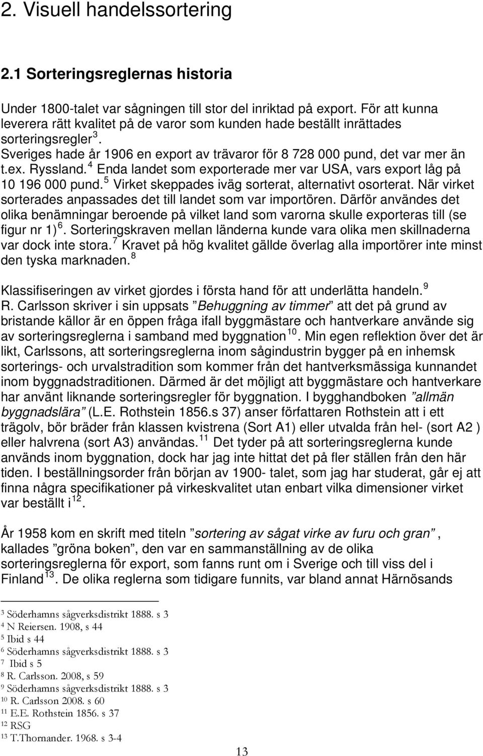 4 Enda landet som exporterade mer var USA, vars export låg på 10 196 000 pund. 5 Virket skeppades iväg sorterat, alternativt osorterat.