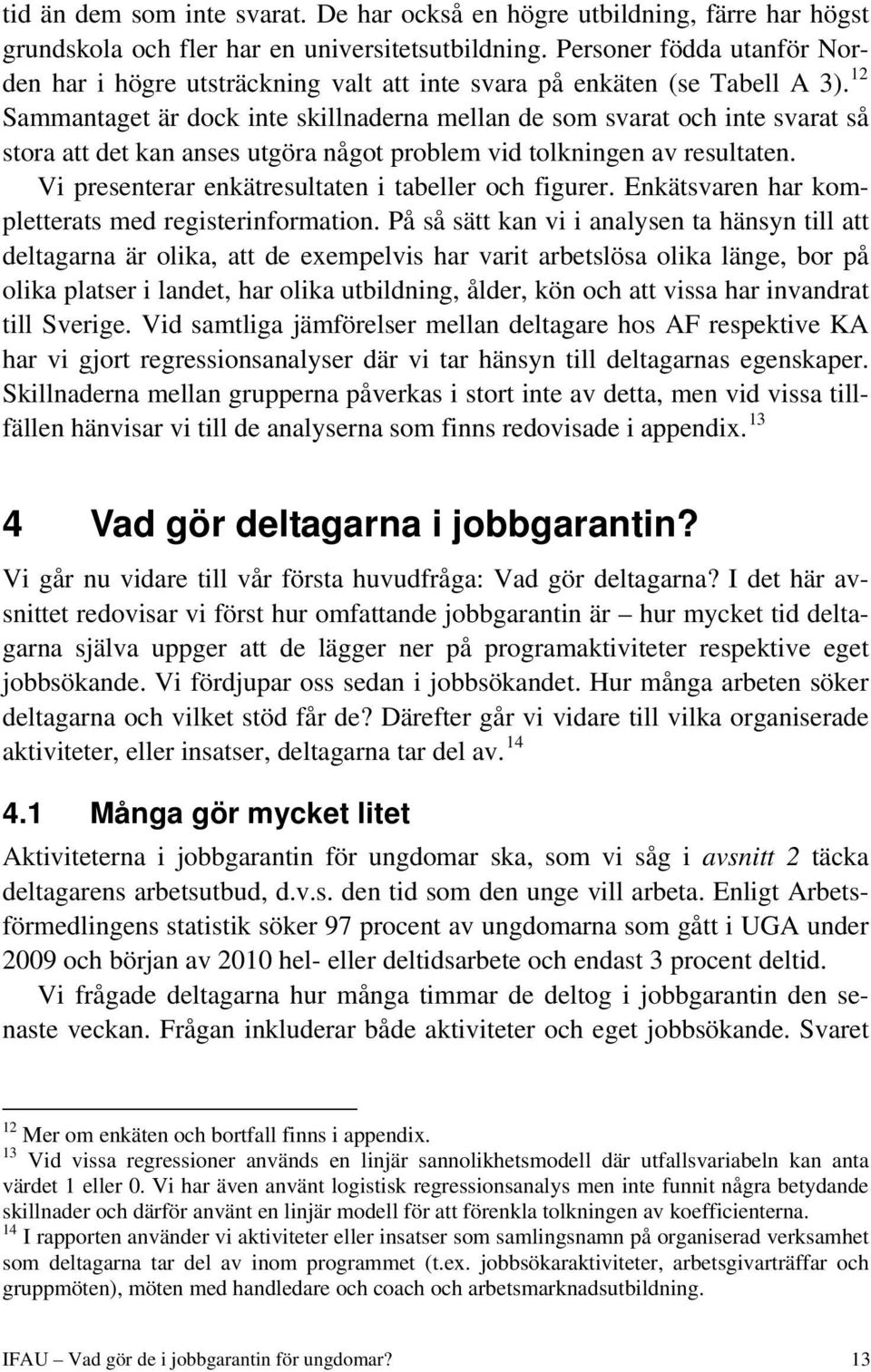 12 Sammantaget är dock inte skillnaderna mellan de som svarat och inte svarat så stora att det kan anses utgöra något problem vid tolkningen av resultaten.