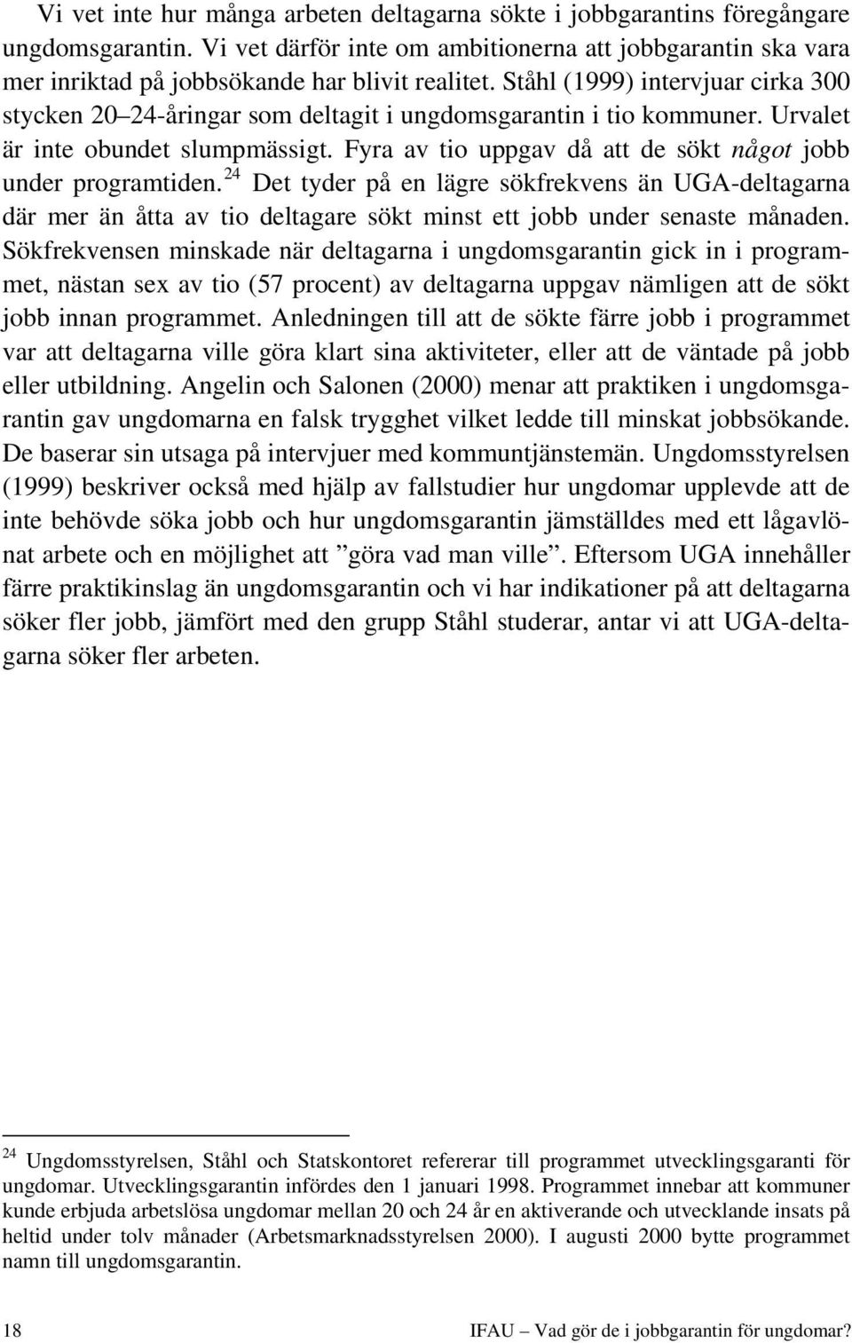 Ståhl (1999) intervjuar cirka 300 stycken 20 24-åringar som deltagit i ungdomsgarantin i tio kommuner. Urvalet är inte obundet slumpmässigt.