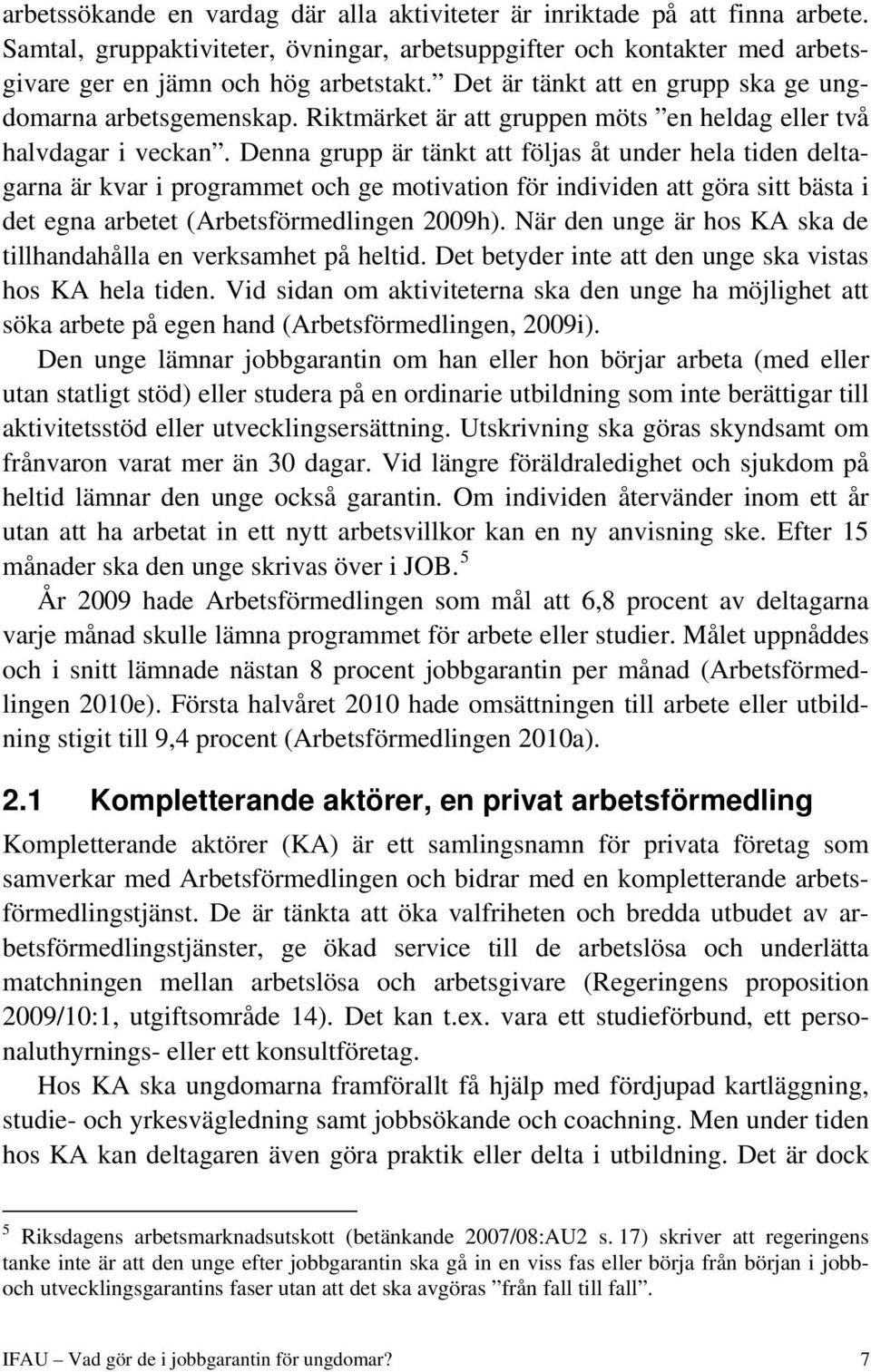 Denna grupp är tänkt att följas åt under hela tiden deltagarna är kvar i programmet och ge motivation för individen att göra sitt bästa i det egna arbetet (Arbetsförmedlingen 2009h).