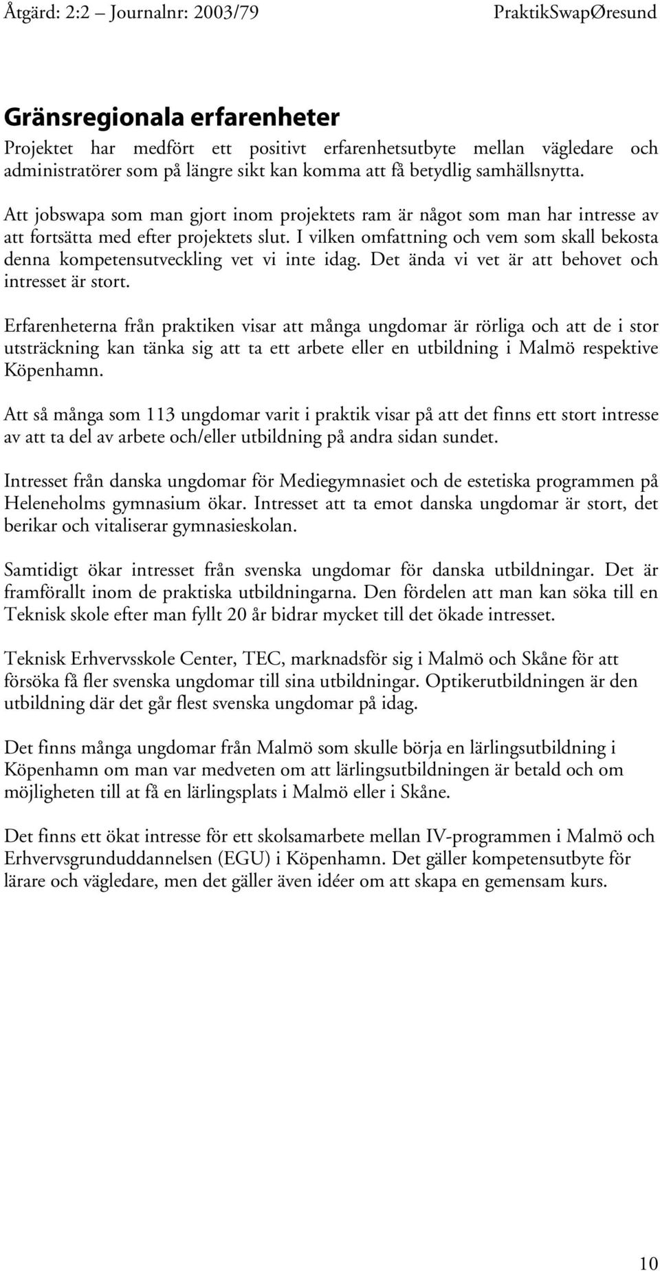 I vilken omfattning och vem som skall bekosta denna kompetensutveckling vet vi inte idag. Det ända vi vet är att behovet och intresset är stort.