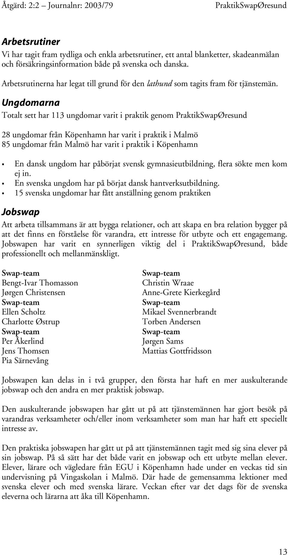 Ungdomarna Totalt sett har 113 ungdomar varit i praktik genom 28 ungdomar från Köpenhamn har varit i praktik i Malmö 85 ungdomar från Malmö har varit i praktik i Köpenhamn En dansk ungdom har