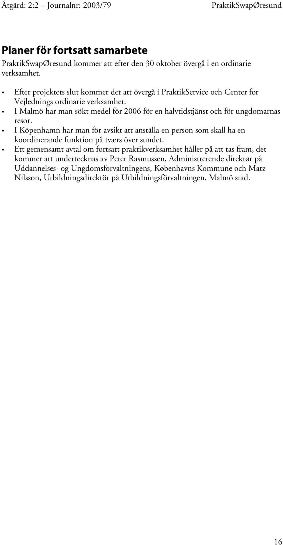 I Malmö har man sökt medel för 2006 för en halvtidstjänst och för ungdomarnas resor.