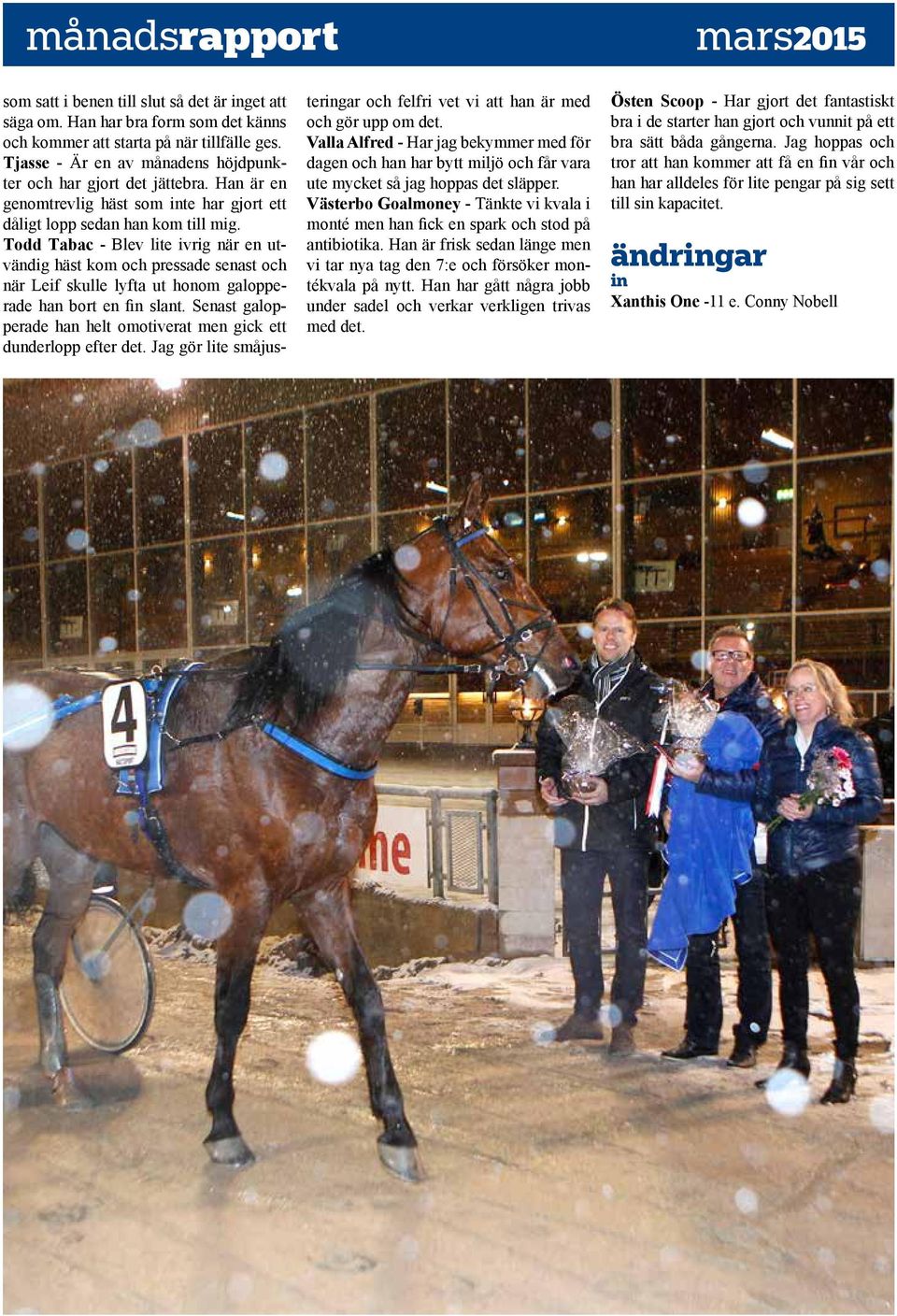 Todd Tabac - Blev lite ivrig när en utvändig häst kom och pressade senast och när Leif skulle lyfta ut honom galopperade han bort en fin slant.