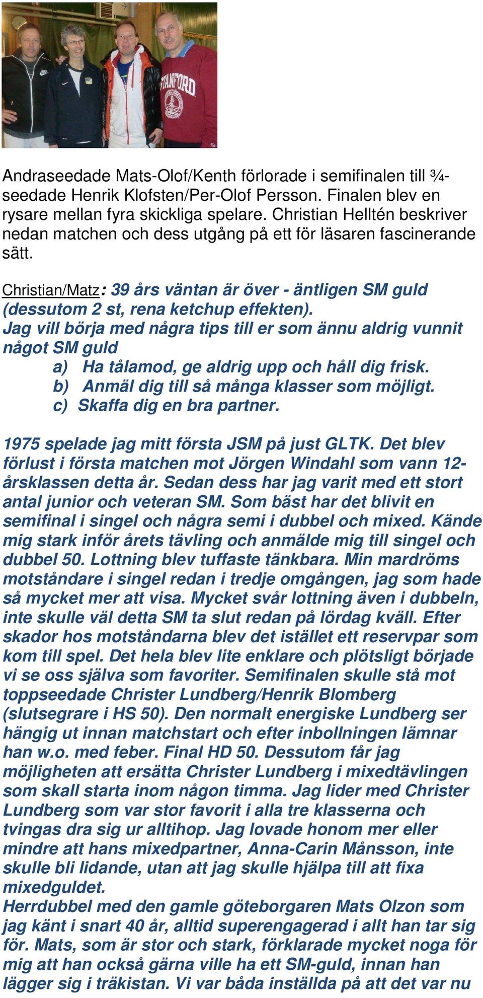 Jag vill börja med några tips till er som ännu aldrig vunnit något SM guld a) Ha tålamod, ge aldrig upp och håll dig frisk. b) Anmäl dig till så många klasser som möjligt.