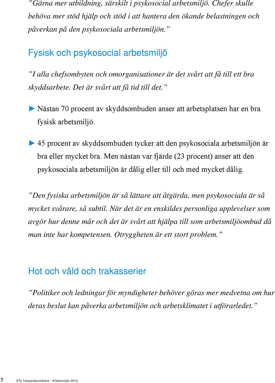 Nästan 70 procent av skyddsombuden anser att arbetsplatsen har en bra fysisk arbetsmiljö. 45 procent av skyddsombuden tycker att den psykosociala arbetsmiljön är bra eller mycket bra.