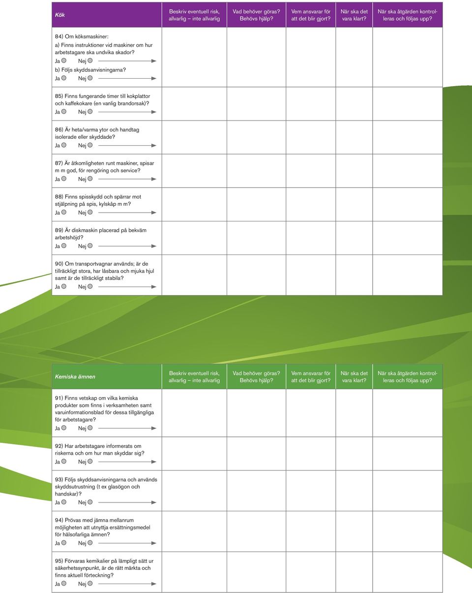 87) Är åtkomligheten runt maskiner, spisar m m god, för rengöring och service? 88) Finns spisskydd och spärrar mot stjälpning på spis, kylskåp m m? 89) Är diskmaskin placerad på bekväm arbetshöjd?
