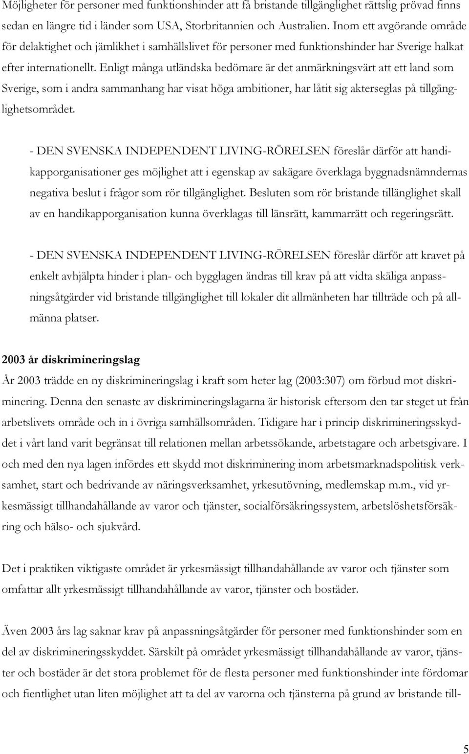 Enligt många utländska bedömare är det anmärkningsvärt att ett land som Sverige, som i andra sammanhang har visat höga ambitioner, har låtit sig akterseglas på tillgänglighetsområdet.