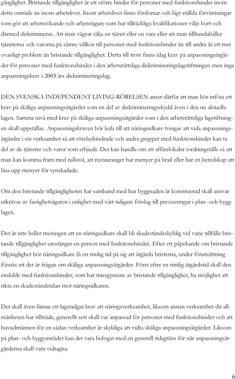 Att man vägrar sälja en tjänst eller en vara eller att man tillhandahåller tjänsterna och varorna på sämre villkor till personer med funktionshinder än till andra är ett mer ovanligt problem än