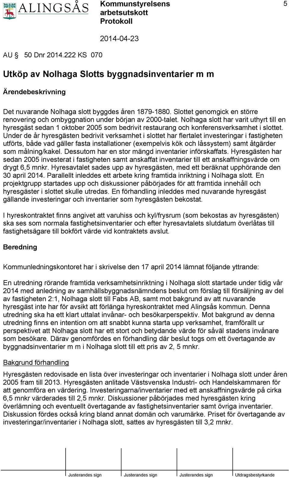 Nolhaga slott har varit uthyrt till en hyresgäst sedan 1 oktober 2005 som bedrivit restaurang och konferensverksamhet i slottet.