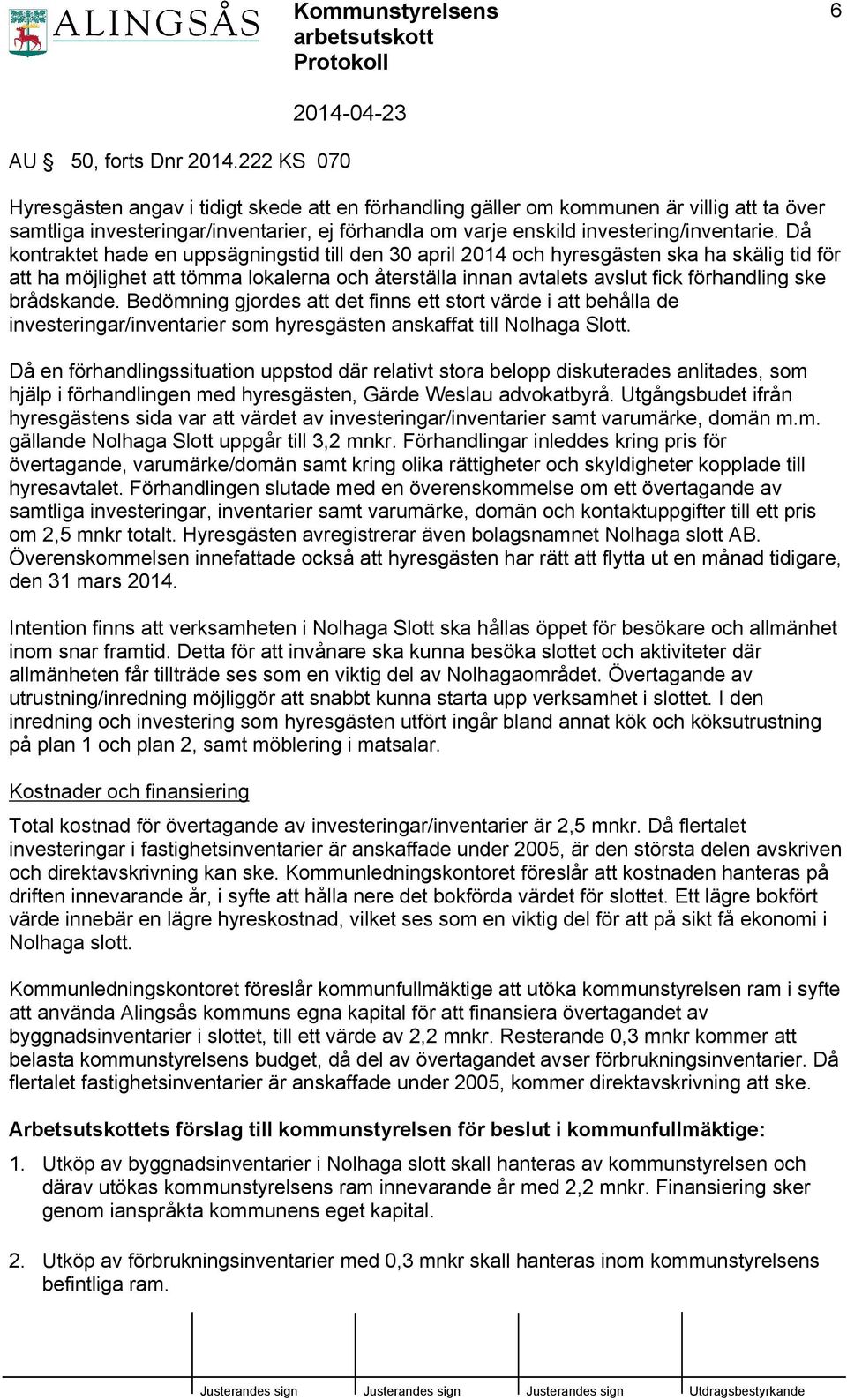 Då kontraktet hade en uppsägningstid till den 30 april 2014 och hyresgästen ska ha skälig tid för att ha möjlighet att tömma lokalerna och återställa innan avtalets avslut fick förhandling ske