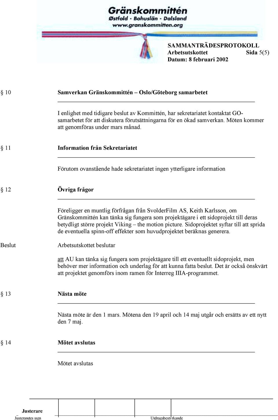 11 Information från Sekretariatet Förutom ovanstående hade sekretariatet ingen ytterligare information 12 Övriga frågor Föreligger en muntlig förfrågan från SvolderFilm AS, Keith Karlsson, om