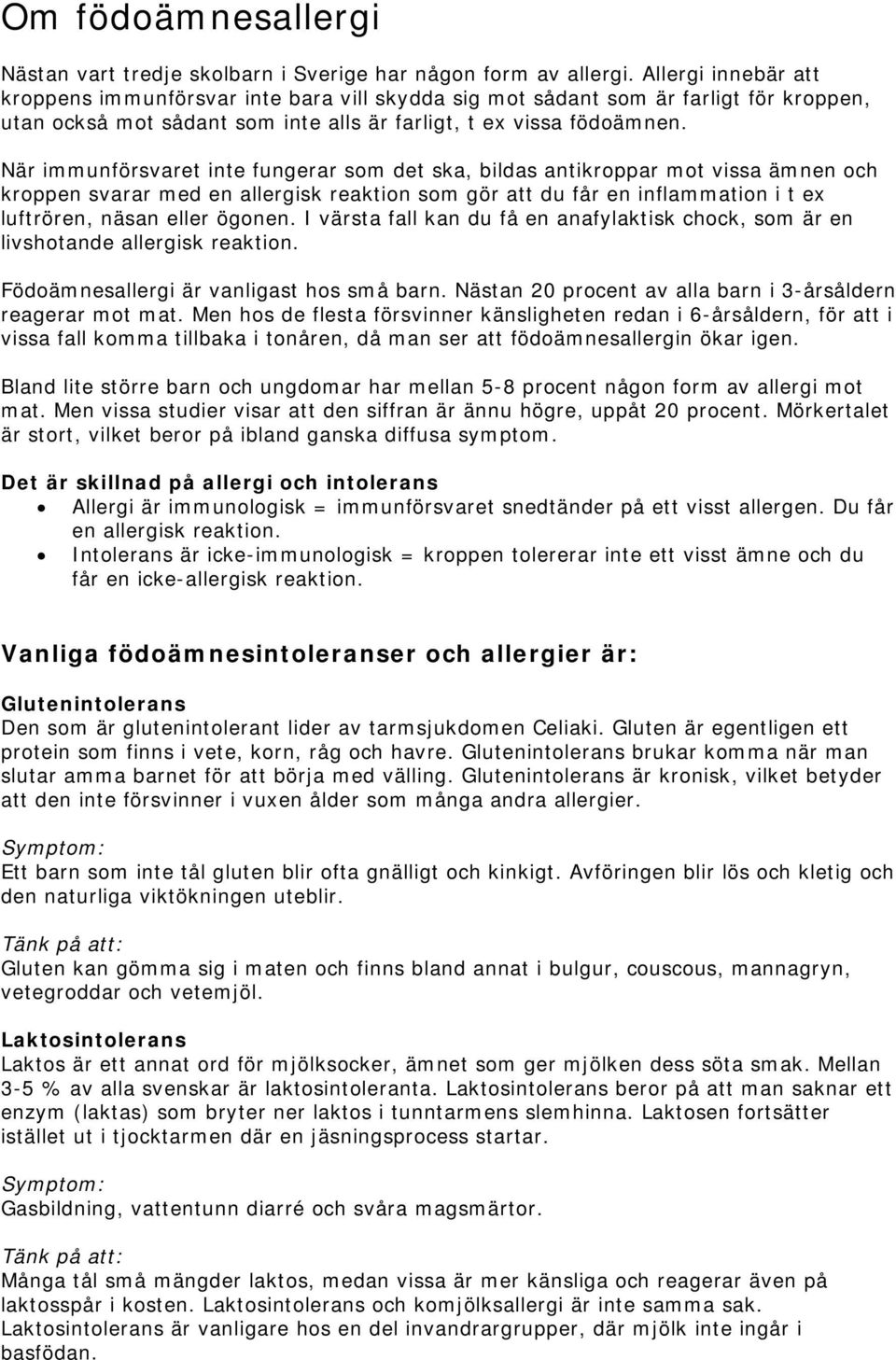 När immunförsvaret inte fungerar som det ska, bildas antikroppar mot vissa ämnen och kroppen svarar med en allergisk reaktion som gör att du får en inflammation i t ex luftrören, näsan eller ögonen.