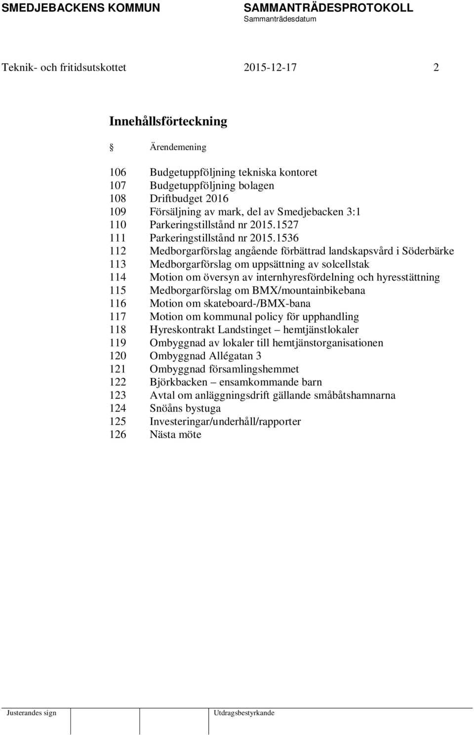 1536 112 Medborgarförslag angående förbättrad landskapsvård i Söderbärke 113 Medborgarförslag om uppsättning av solcellstak 114 Motion om översyn av internhyresfördelning och hyresstättning 115