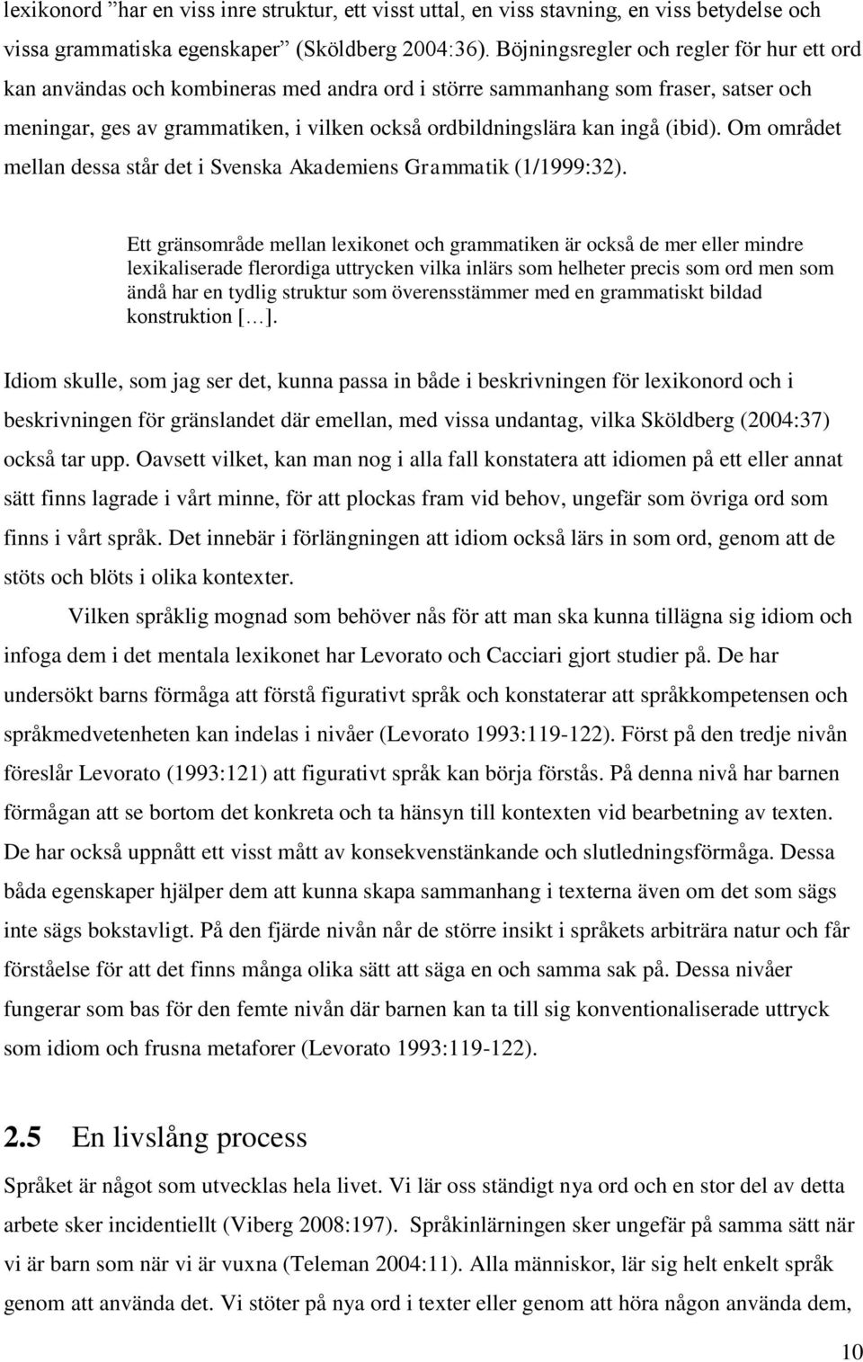 (ibid). Om området mellan dessa står det i Svenska Akademiens Grammatik (1/1999:32).
