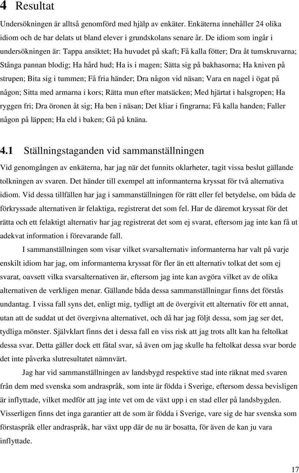 på strupen; Bita sig i tummen; Få fria händer; Dra någon vid näsan; Vara en nagel i ögat på någon; Sitta med armarna i kors; Rätta mun efter matcken; Med hjärtat i halsgropen; Ha ryggen fri; Dra