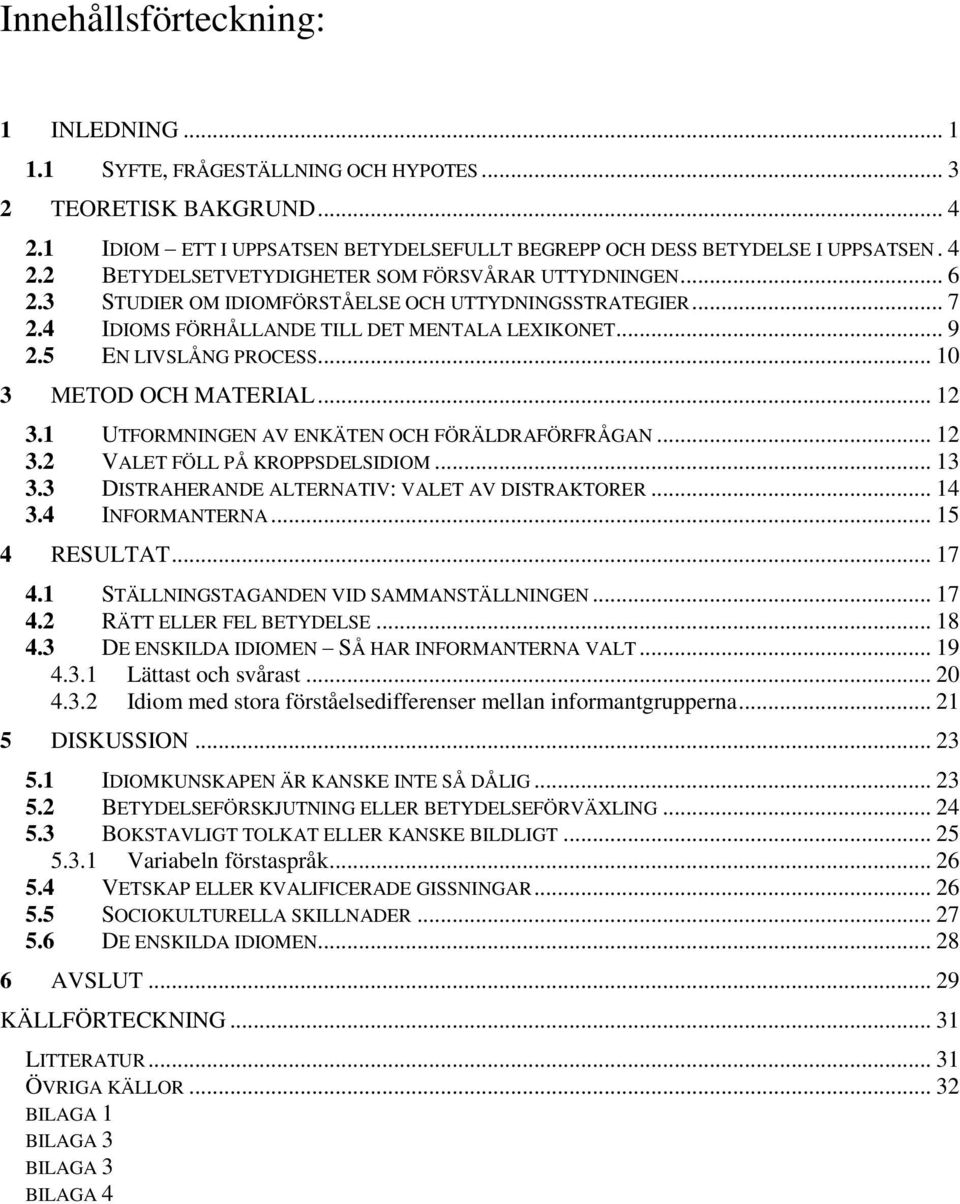 1 UTFORMNINGEN AV ENKÄTEN OCH FÖRÄLDRAFÖRFRÅGAN... 12 3.2 VALET FÖLL PÅ KROPPSDELSIDIOM... 13 3.3 DISTRAHERANDE ALTERNATIV: VALET AV DISTRAKTORER... 14 3.4 INFORMANTERNA... 15 4 RESULTAT... 17 4.