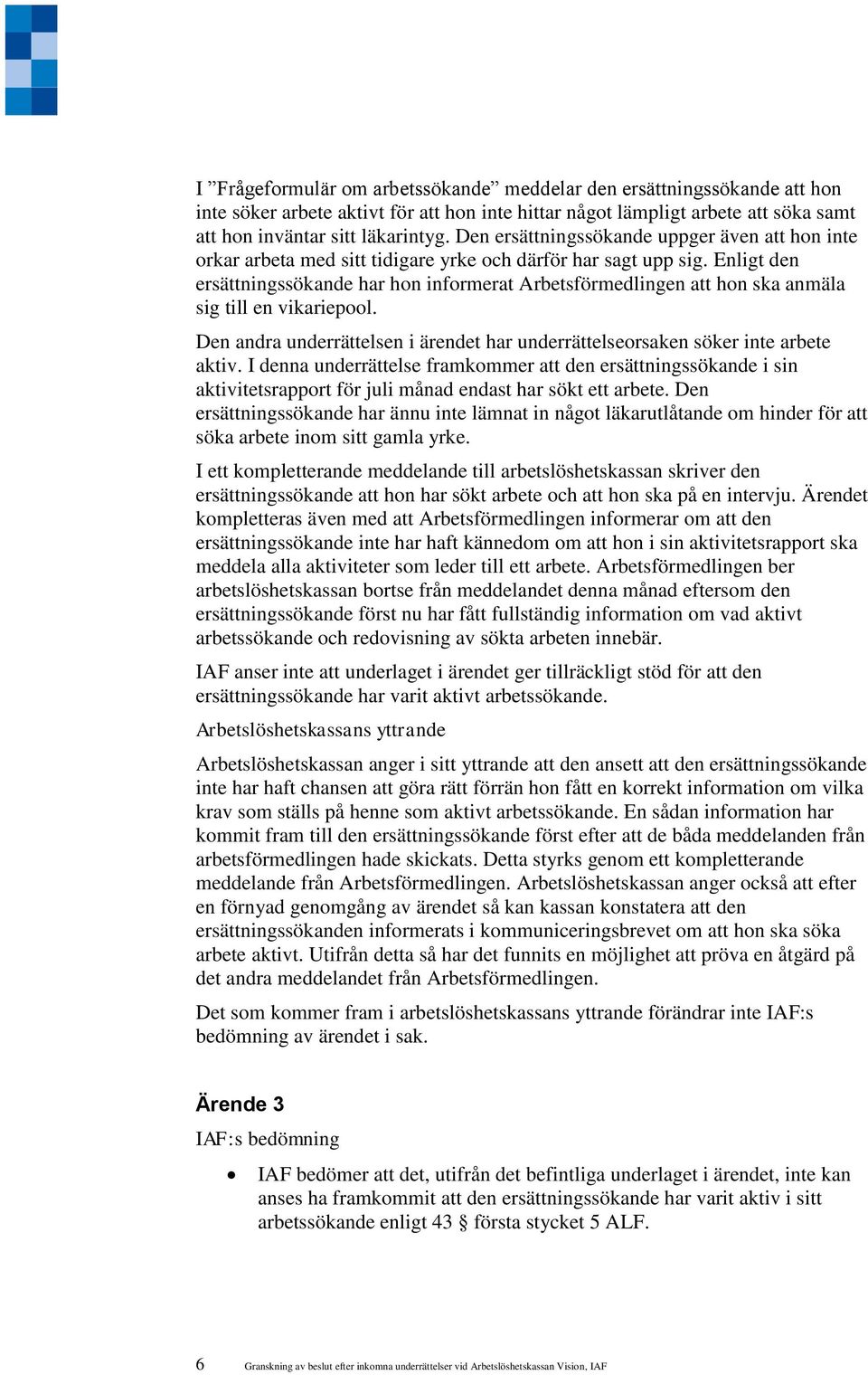 Enligt den ersättningssökande har hon informerat Arbetsförmedlingen att hon ska anmäla sig till en vikariepool. Den andra underrättelsen i ärendet har underrättelseorsaken söker inte arbete aktiv.