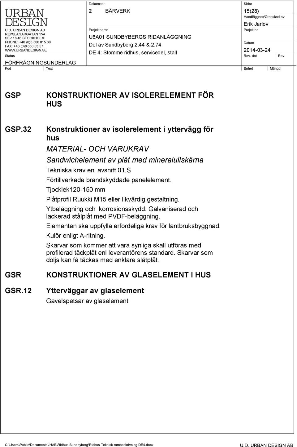 S Förtillverkade brandskyddade panelelement. Tjocklek120-150 mm Plåtprofil Ruukki M15 eller likvärdig gestaltning.