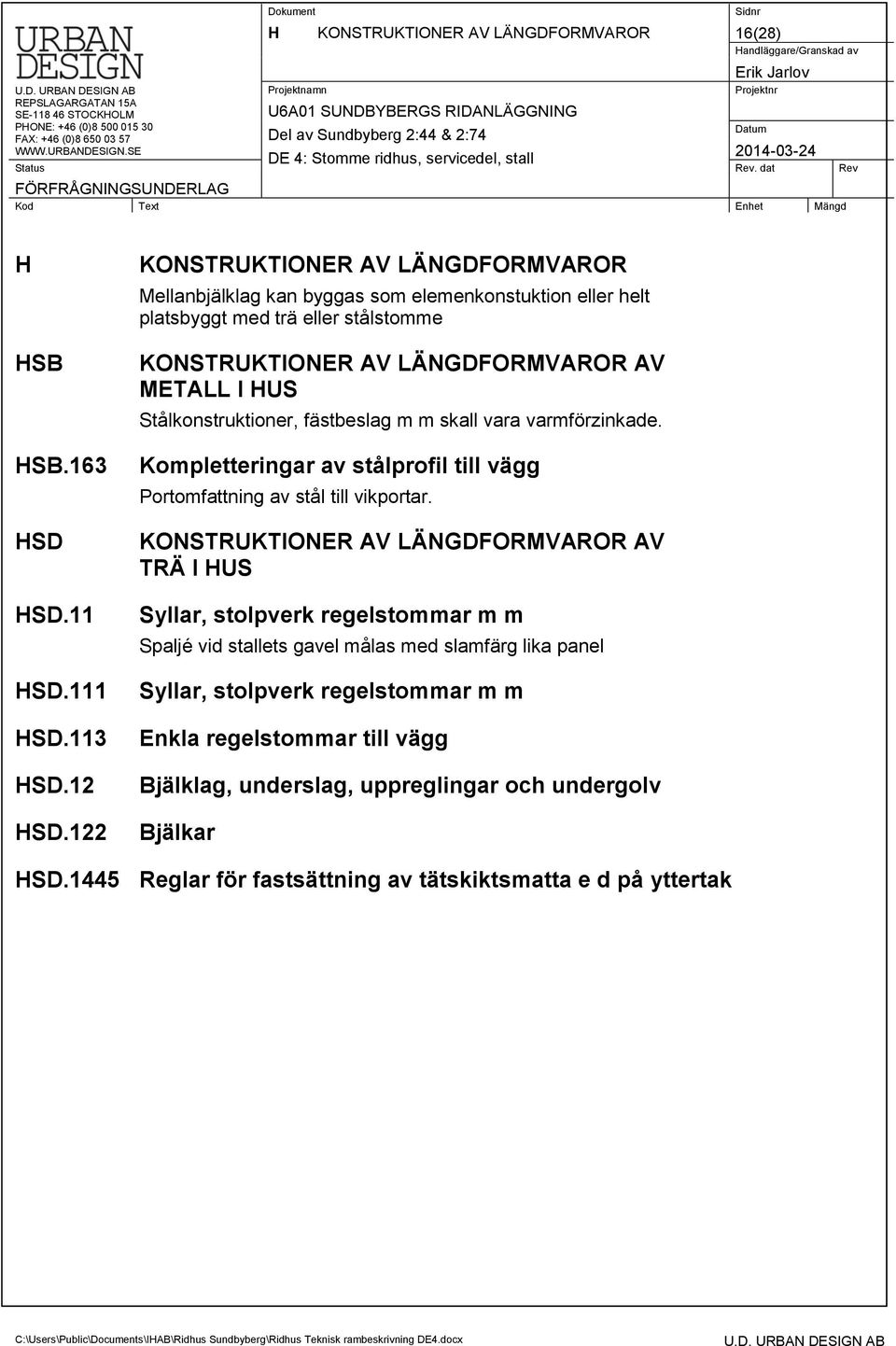 Stålkonstruktioner, fästbeslag m m skall vara varmförzinkade. Kompletteringar av stålprofil till vägg Portomfattning av stål till vikportar.