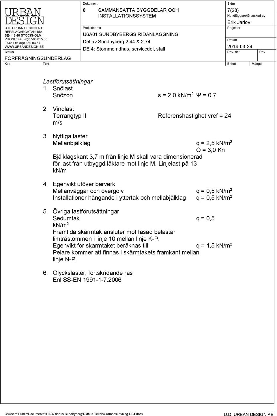 Egenvikt utöver bärverk Mellanväggar och övergolv q = 0,5 kn/m 2 Installationer hängande i yttertak och mellabjälklag q = 0,5 kn/m 2 5.