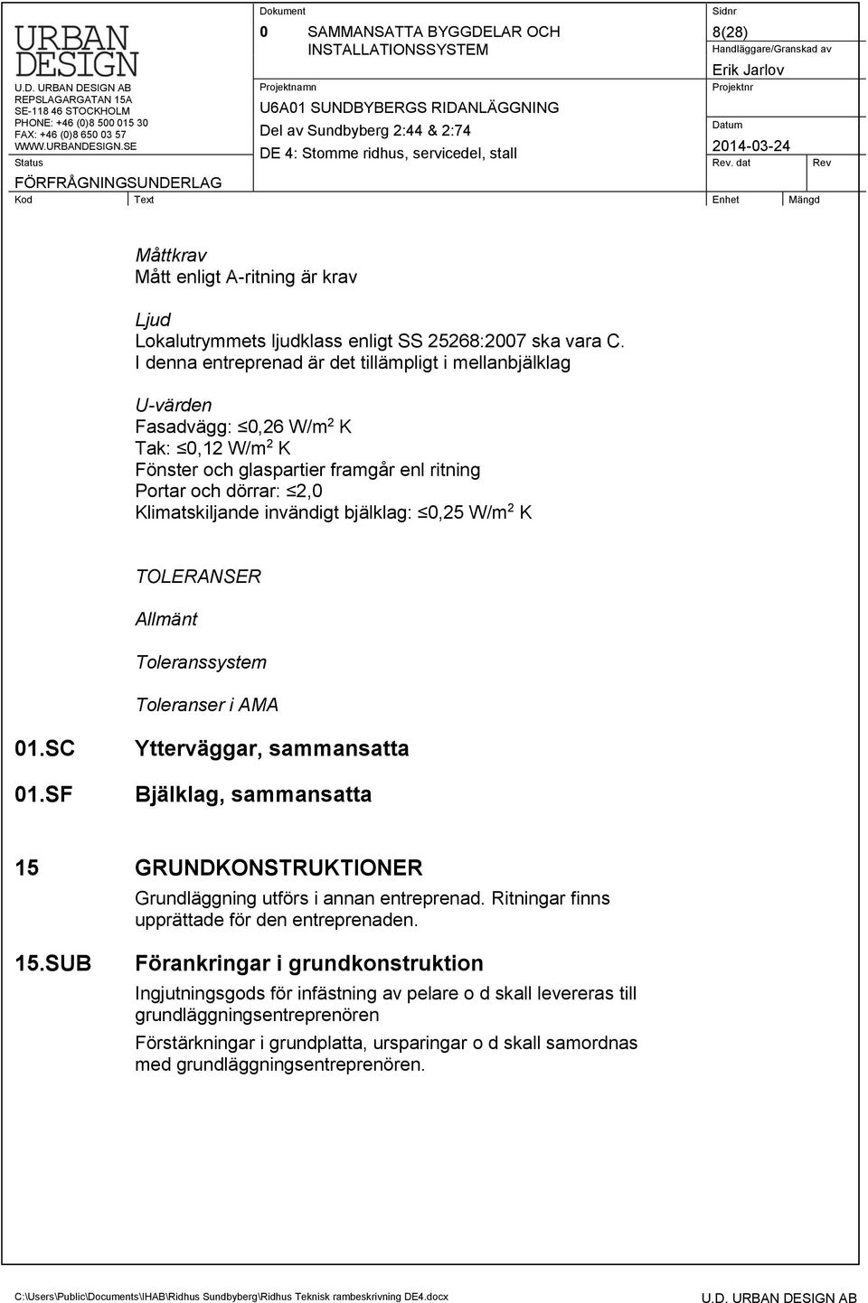 bjälklag: 0,25 W/m 2 K TOLERANSER Allmänt Toleranssystem Toleranser i AMA 01.SC 01.SF Ytterväggar, sammansatta Bjälklag, sammansatta 15 GRUNDKONSTRUKTIONER Grundläggning utförs i annan entreprenad.