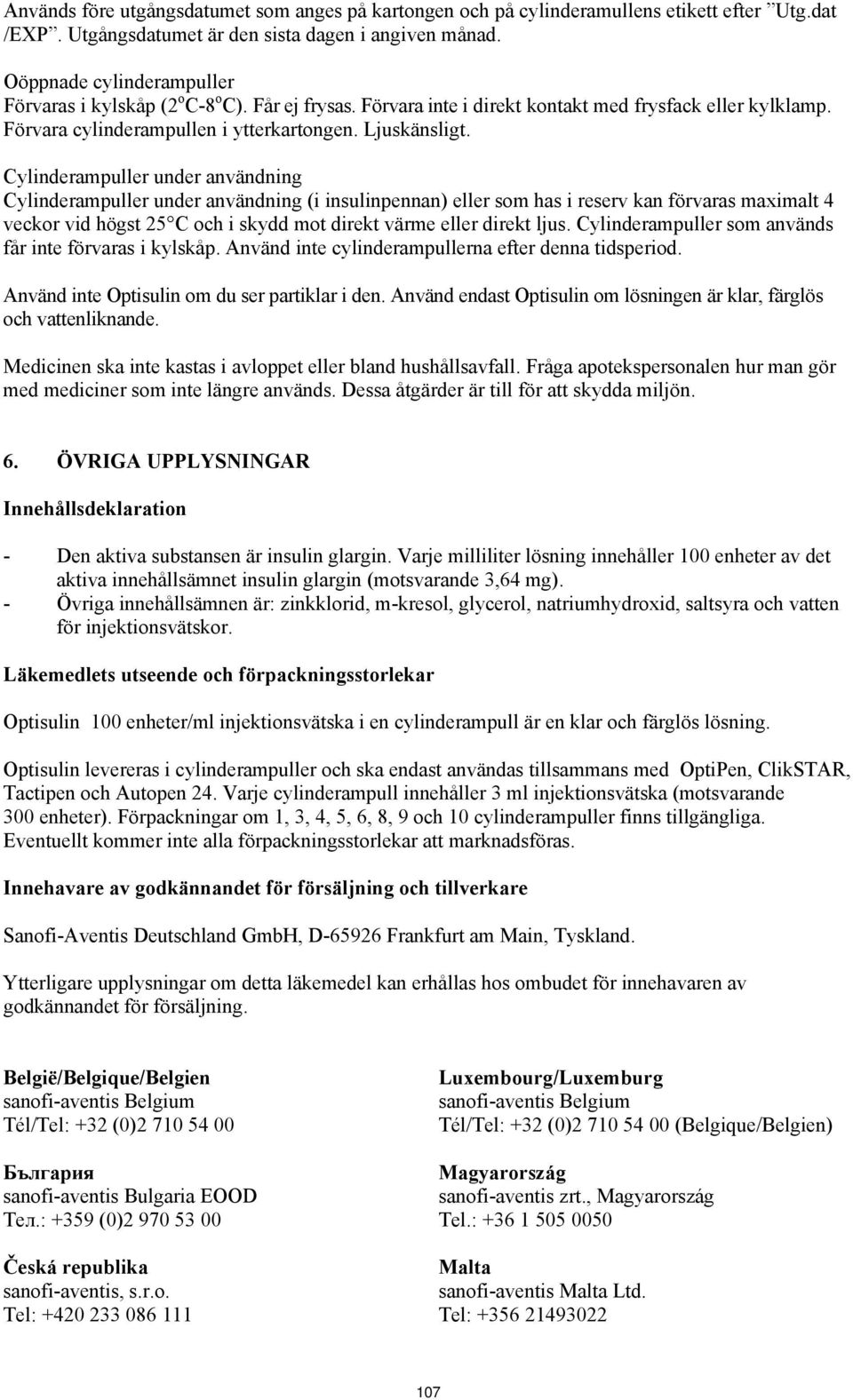 Cylinderampuller under användning Cylinderampuller under användning (i insulinpennan) eller som has i reserv kan förvaras maximalt 4 veckor vid högst 25 C och i skydd mot direkt värme eller direkt