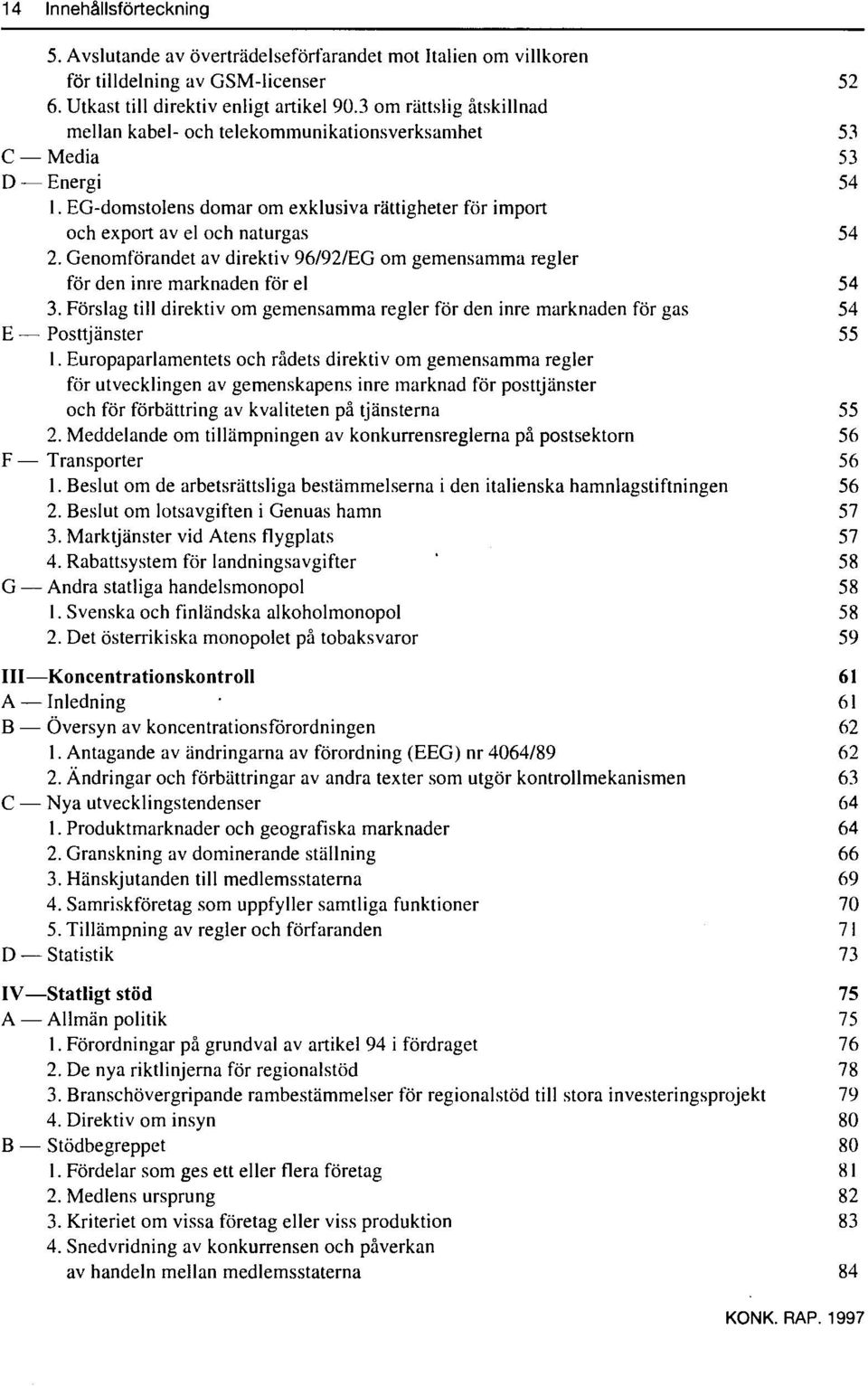 Genomförandet av direktiv 96/92/EG om gemensamma regler för den inre marknaden för el 54 3. Förslag till direktiv om gemensamma regler för den inre marknaden för gas 54 E Posttjänster 55 1.