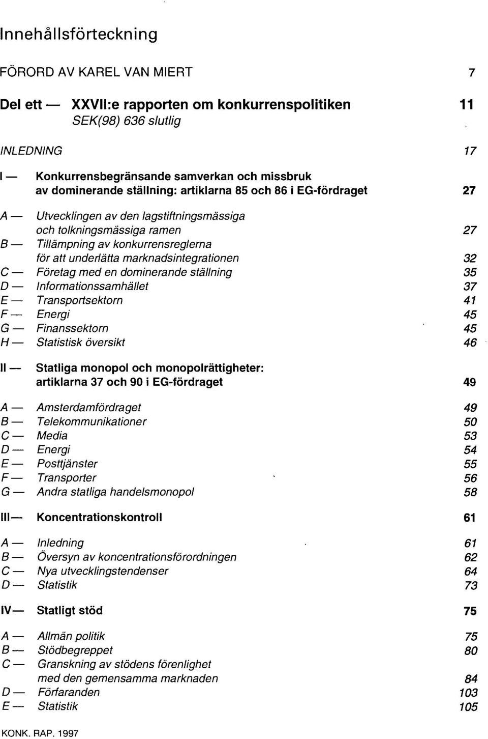 32 C Företag med en dominerande ställning 35 D Informationssamhället 37 E Transportsektorn 41 F Energi 45 G Finanssektorn 45 H Statistisk översikt 46 II Statliga monopol och monopolrättigheter: