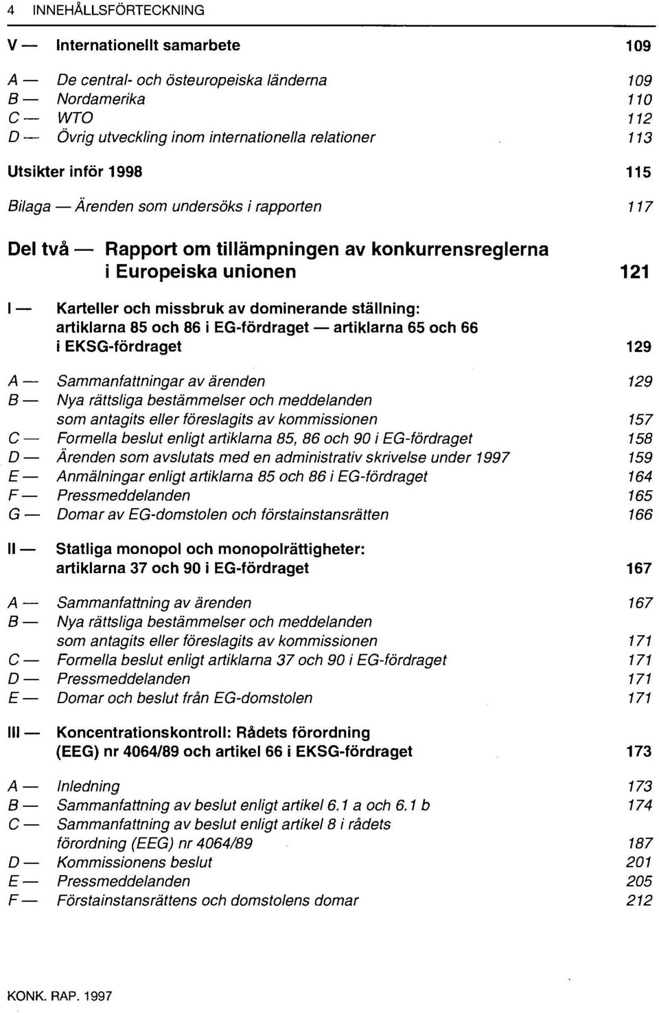 och 86 i EG-fördraget artiklarna 65 och 66 i EKSG-fördraget 129 A Sammanfattningar av ärenden 129 B Nya rättsliga bestämmelser och meddelanden som antagits eller föreslagits av kommissionen 157 C