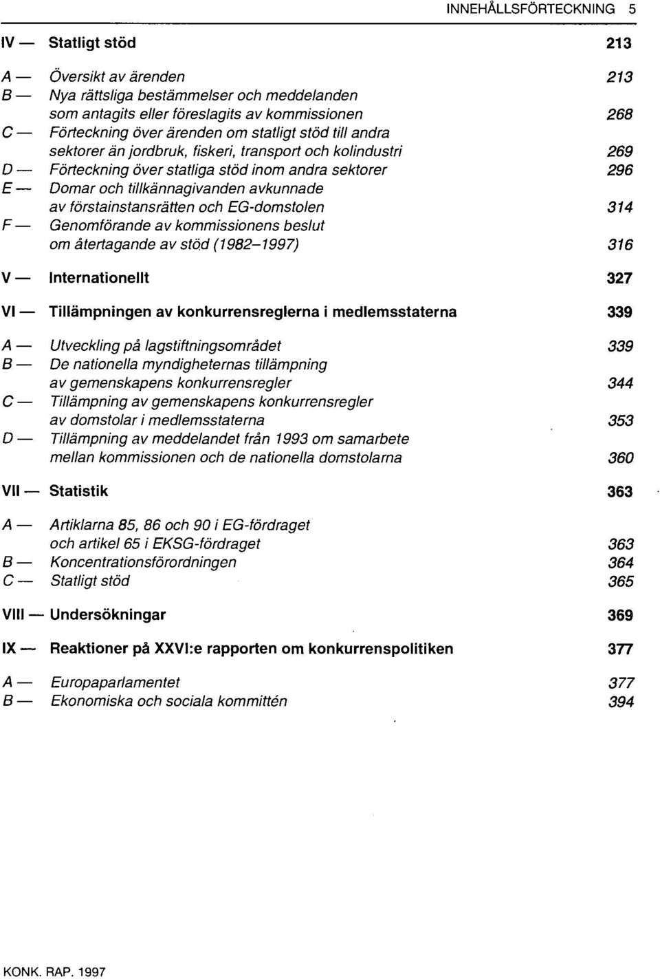 förstainstansrätten och EG-domstolen 314 F Genomförande av kommissionens beslut om återtagande av stöd (1982-1997) 316 V Internationellt 327 VI Tillämpningen av konkurrensreglerna i medlemsstaterna