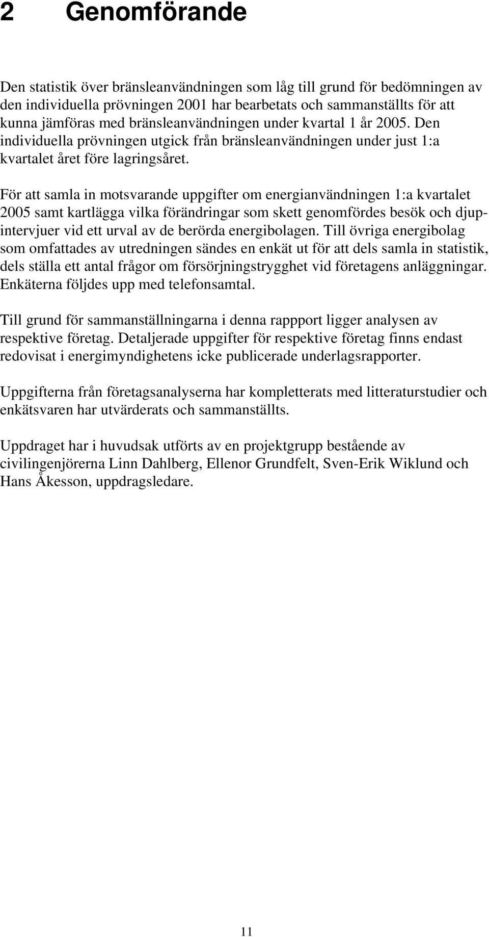 För att samla in motsvarande uppgifter om energianvändningen 1:a kvartalet 2005 samt kartlägga vilka förändringar som skett genomfördes besök och djupintervjuer vid ett urval av de berörda