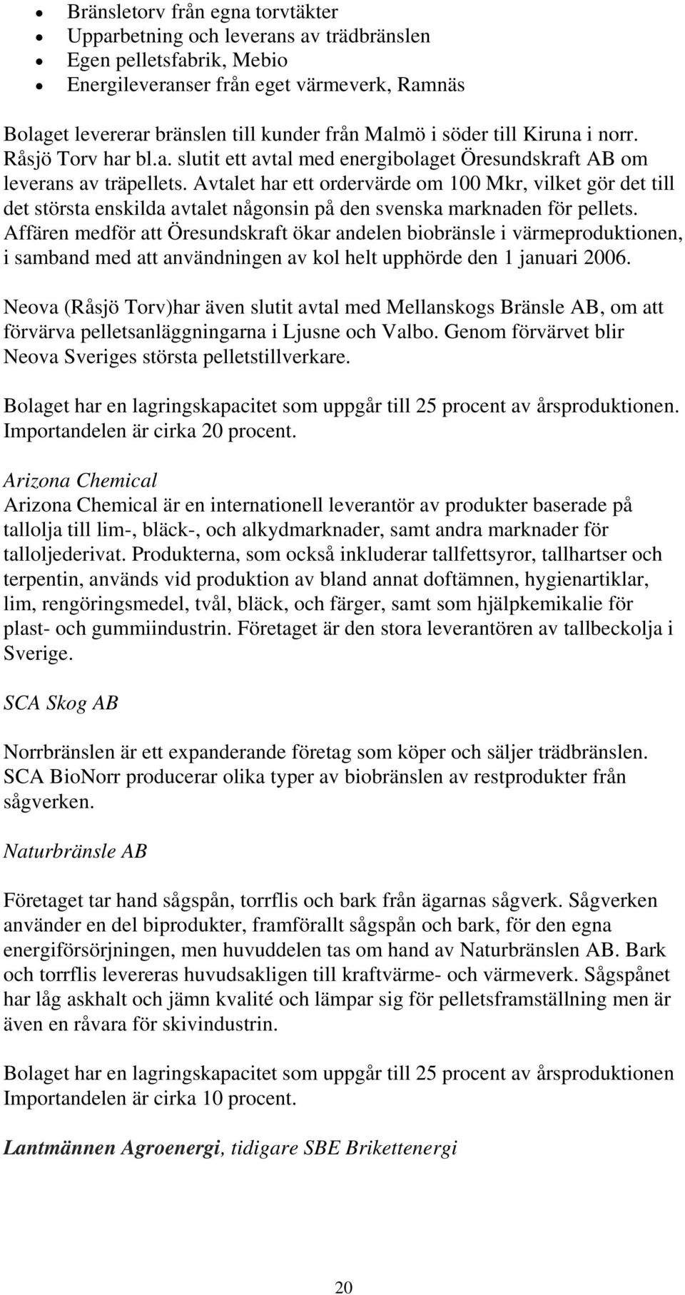 Avtalet har ett ordervärde om 100 Mkr, vilket gör det till det största enskilda avtalet någonsin på den svenska marknaden för pellets.