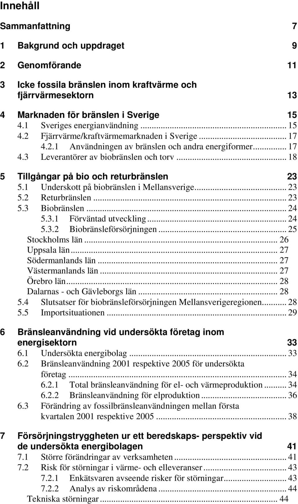 .. 18 5 Tillgångar på bio och returbränslen 23 5.1 Underskott på biobränslen i Mellansverige... 23 5.2 Returbränslen... 23 5.3 Biobränslen... 24 5.3.1 Förväntad utveckling... 24 5.3.2 Biobränsleförsörjningen.
