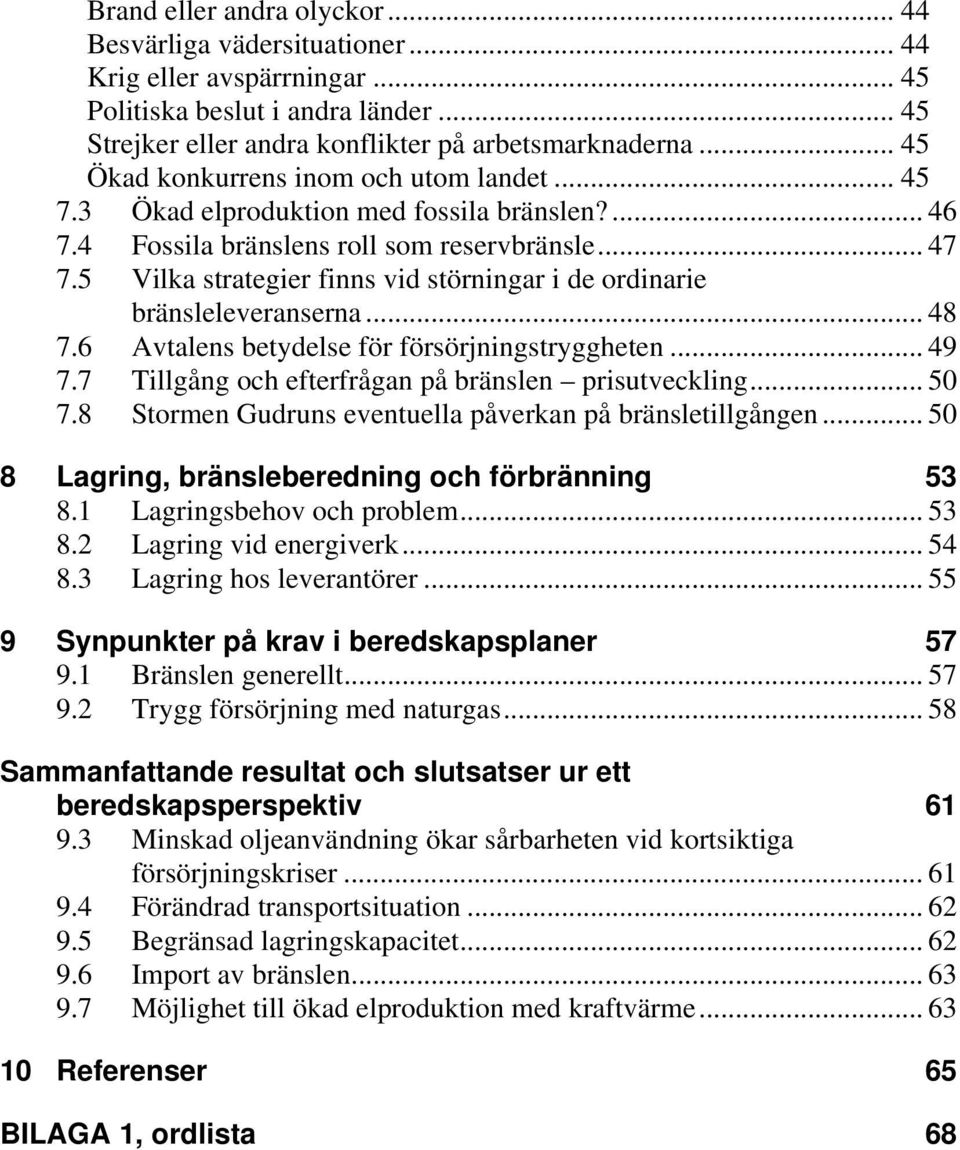 5 Vilka strategier finns vid störningar i de ordinarie bränsleleveranserna... 48 7.6 Avtalens betydelse för försörjningstryggheten... 49 7.7 Tillgång och efterfrågan på bränslen prisutveckling... 50 7.