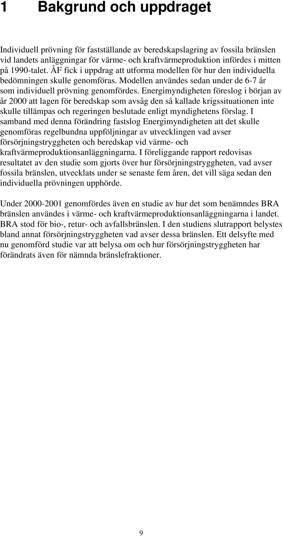 Energimyndigheten föreslog i början av år 2000 att lagen för beredskap som avsåg den så kallade krigssituationen inte skulle tillämpas och regeringen beslutade enligt myndighetens förslag.
