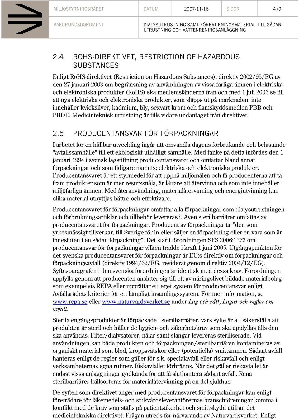 farliga ämnen i elektriska och elektroniska produkter (RoHS) ska medlemsländerna från och med 1 juli 2006 se till att nya elektriska och elektroniska produkter, som släpps ut på marknaden, inte