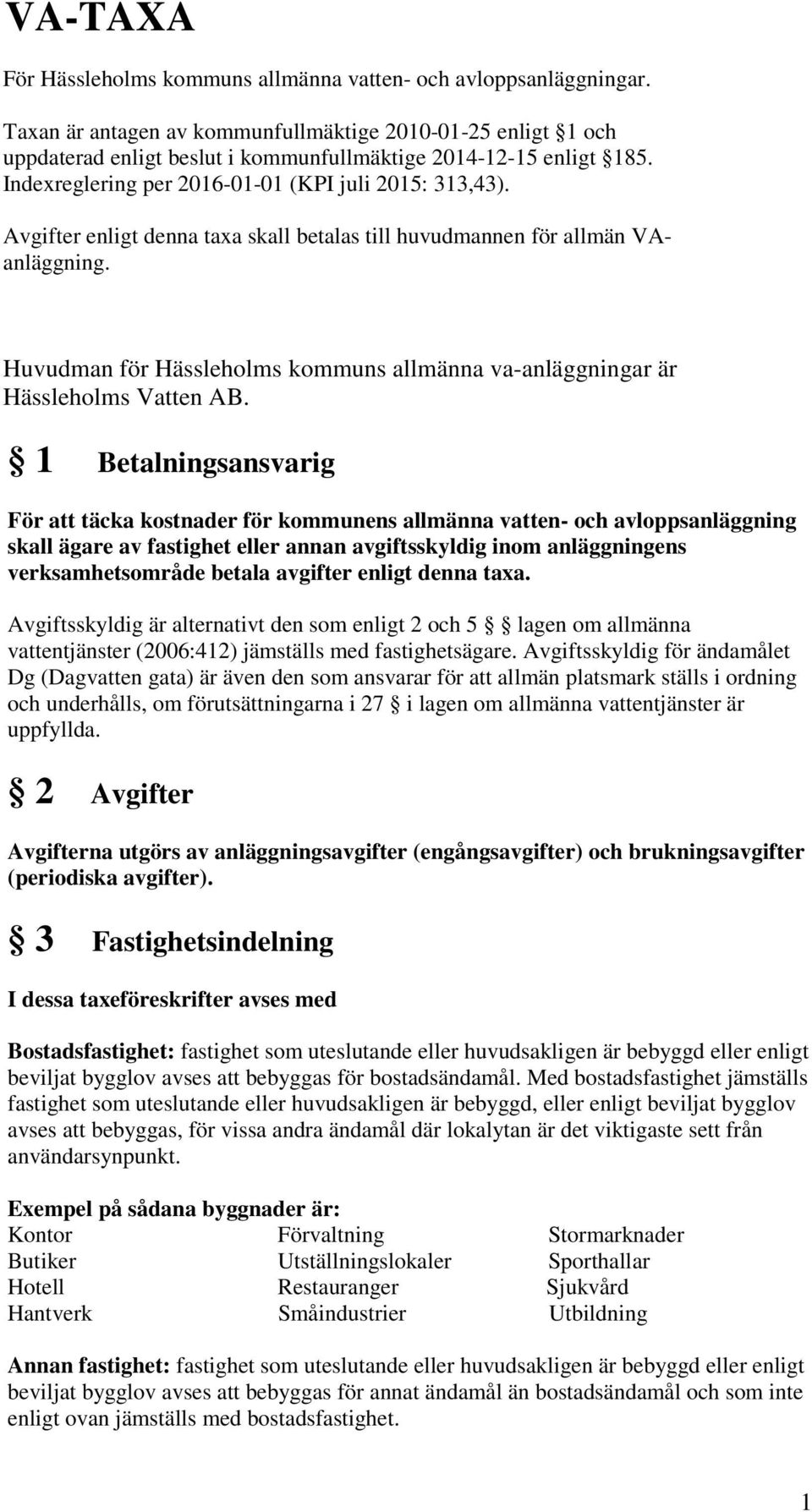 Avgifter enligt denna taxa skall betalas till huvudmannen för allmän VAanläggning. Huvudman för Hässleholms kommuns allmänna va-anläggningar är Hässleholms Vatten AB.