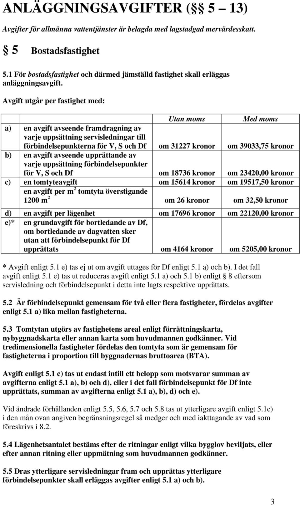 Avgift utgår per fastighet med: Utan moms Med moms a) en avgift avseende framdragning av varje uppsättning servisledningar till förbindelsepunkterna för V, S och Df om 31227 kronor om 39033,75 kronor