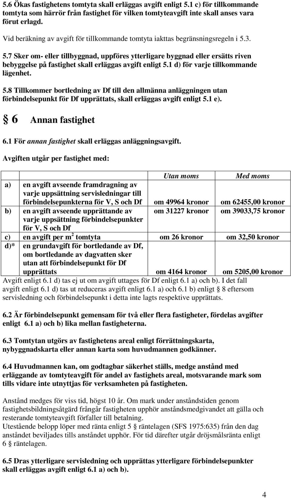 3. 5.7 Sker om- eller tillbyggnad, uppföres ytterligare byggnad eller ersätts riven bebyggelse på fastighet skall erläggas avgift enligt 5.1 d) för varje tillkommande lägenhet. 5.8 Tillkommer bortledning av Df till den allmänna anläggningen utan förbindelsepunkt för Df upprättats, skall erläggas avgift enligt 5.