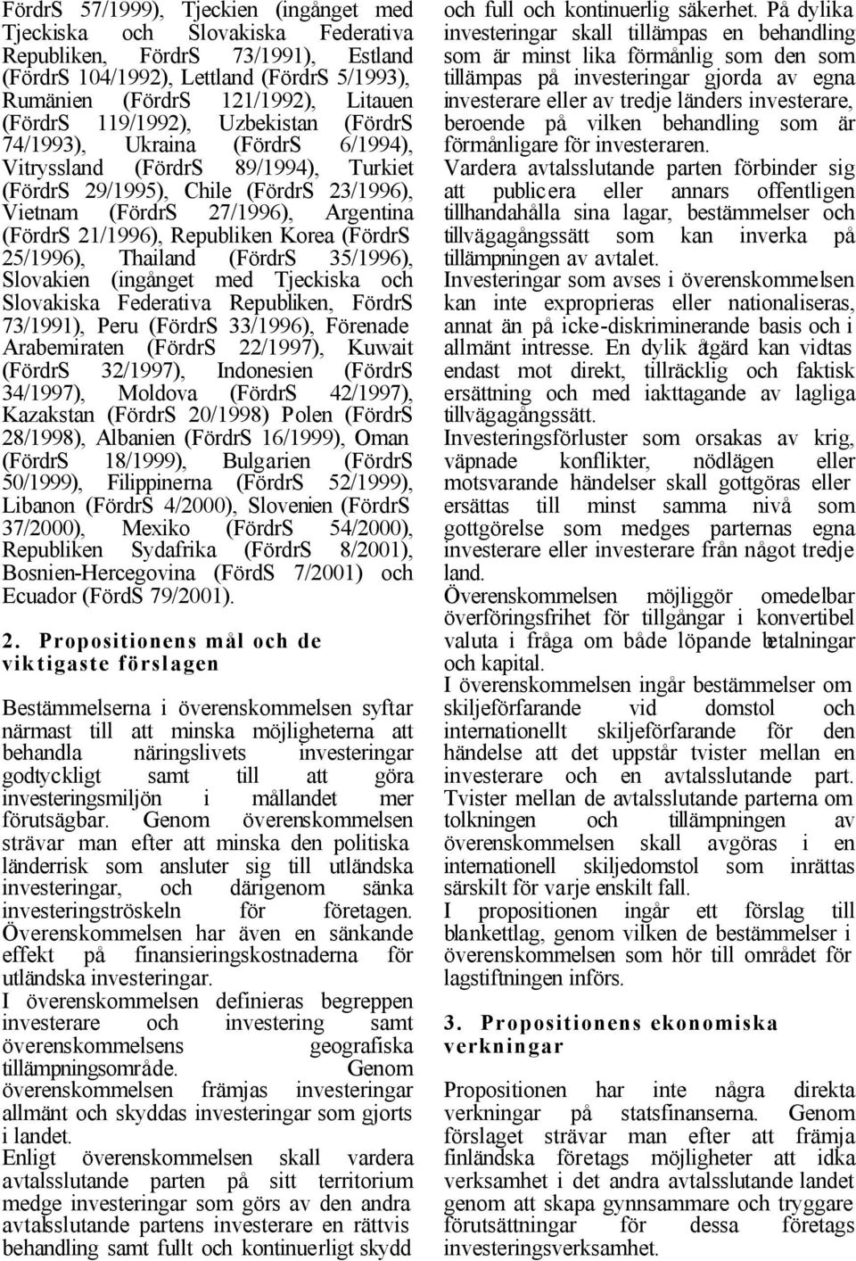 21/1996), Republiken Korea (FördrS 25/1996), Thailand (FördrS 35/1996), Slovakien (ingånget med Tjeckiska och Slovakiska Federativa Republiken, FördrS 73/1991), Peru (FördrS 33/1996), Förenade